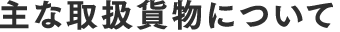 主な取扱貨物について